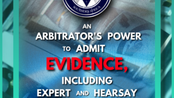 An Arbitrator’s Power to Admit Evidence, Including Expert and Hearsay Evidence